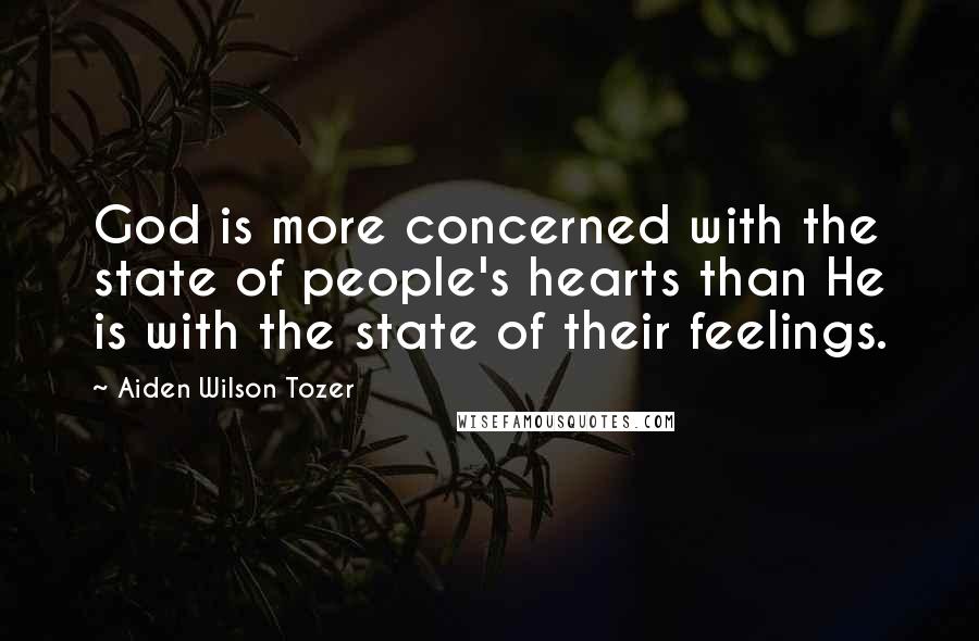 Aiden Wilson Tozer Quotes: God is more concerned with the state of people's hearts than He is with the state of their feelings.