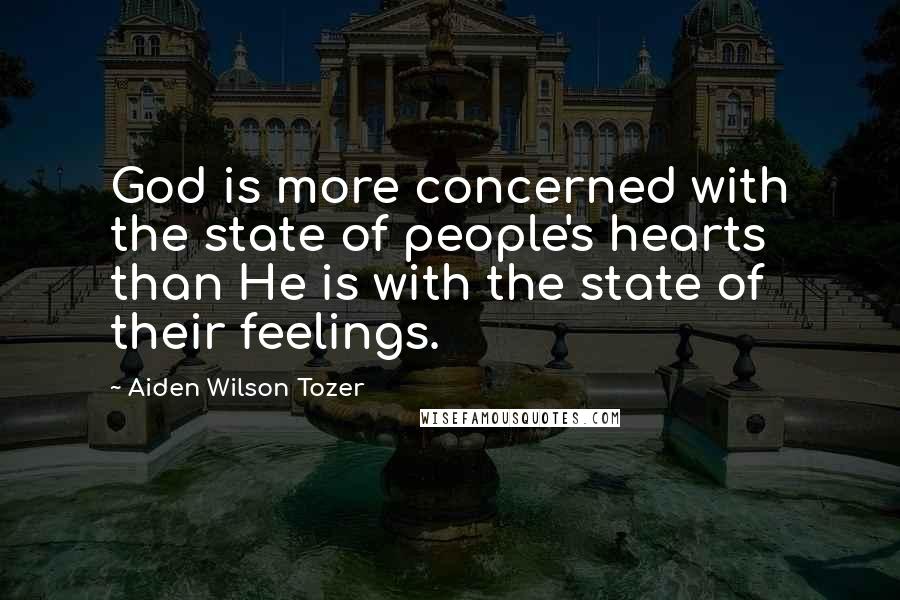 Aiden Wilson Tozer Quotes: God is more concerned with the state of people's hearts than He is with the state of their feelings.