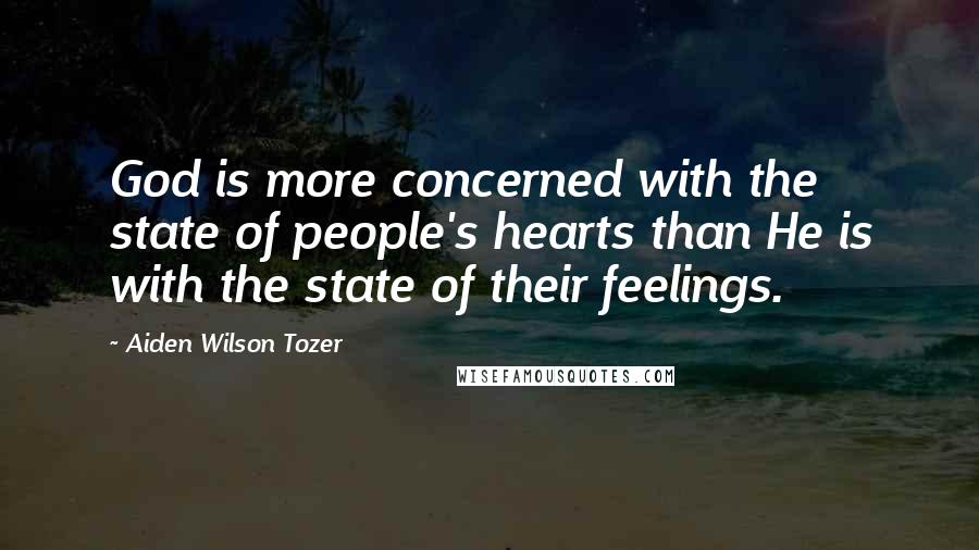 Aiden Wilson Tozer Quotes: God is more concerned with the state of people's hearts than He is with the state of their feelings.