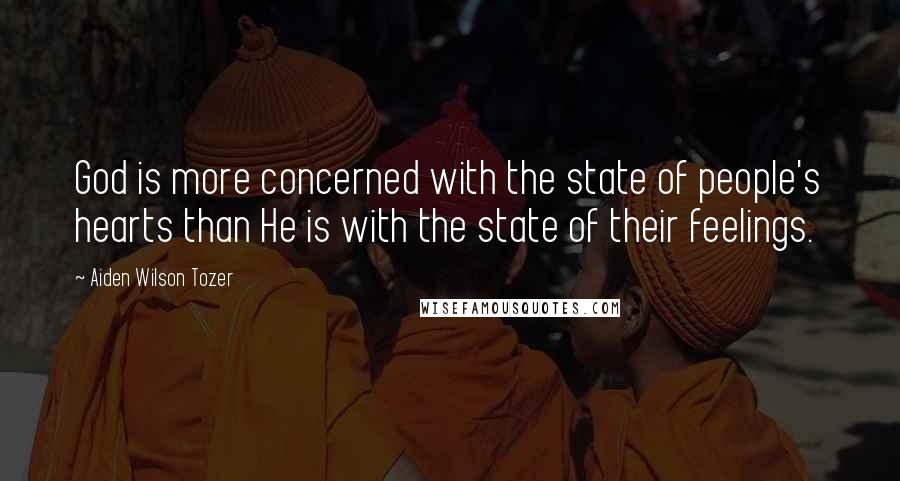 Aiden Wilson Tozer Quotes: God is more concerned with the state of people's hearts than He is with the state of their feelings.