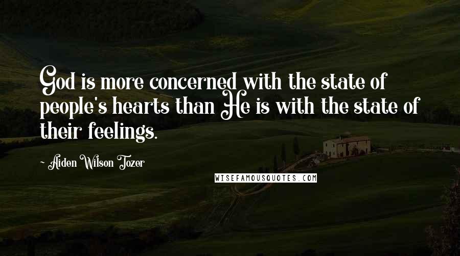 Aiden Wilson Tozer Quotes: God is more concerned with the state of people's hearts than He is with the state of their feelings.