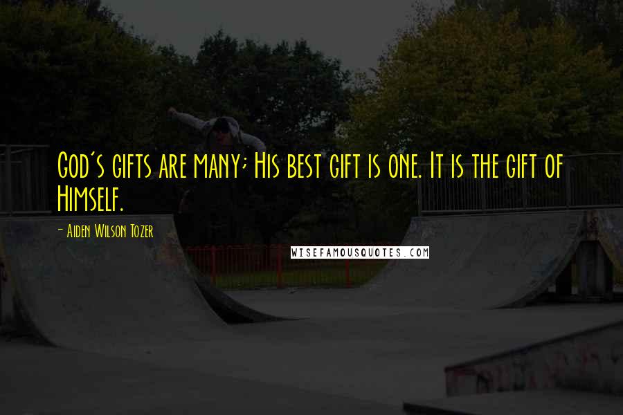 Aiden Wilson Tozer Quotes: God's gifts are many; His best gift is one. It is the gift of Himself.