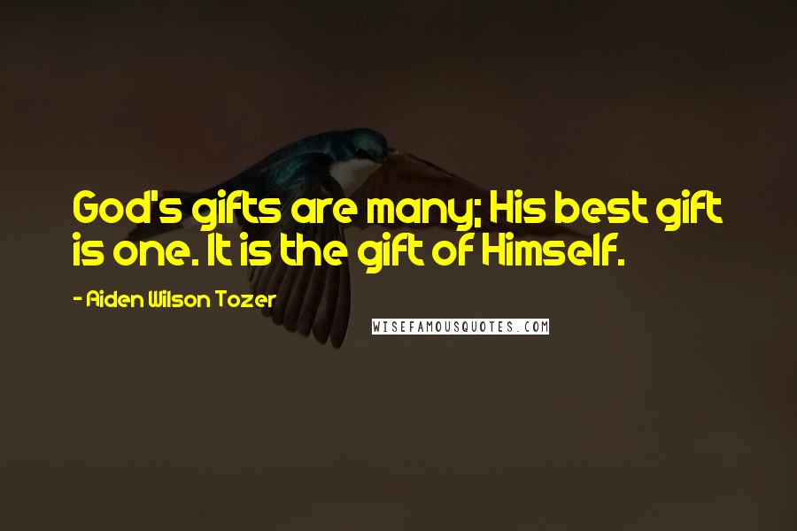 Aiden Wilson Tozer Quotes: God's gifts are many; His best gift is one. It is the gift of Himself.