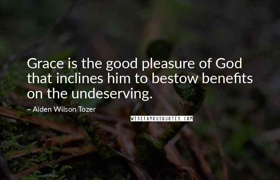 Aiden Wilson Tozer Quotes: Grace is the good pleasure of God that inclines him to bestow benefits on the undeserving.