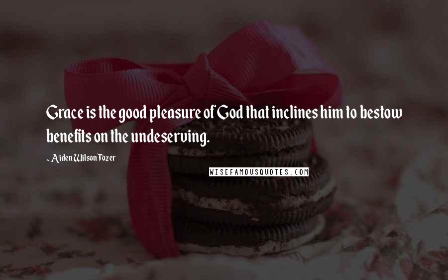 Aiden Wilson Tozer Quotes: Grace is the good pleasure of God that inclines him to bestow benefits on the undeserving.