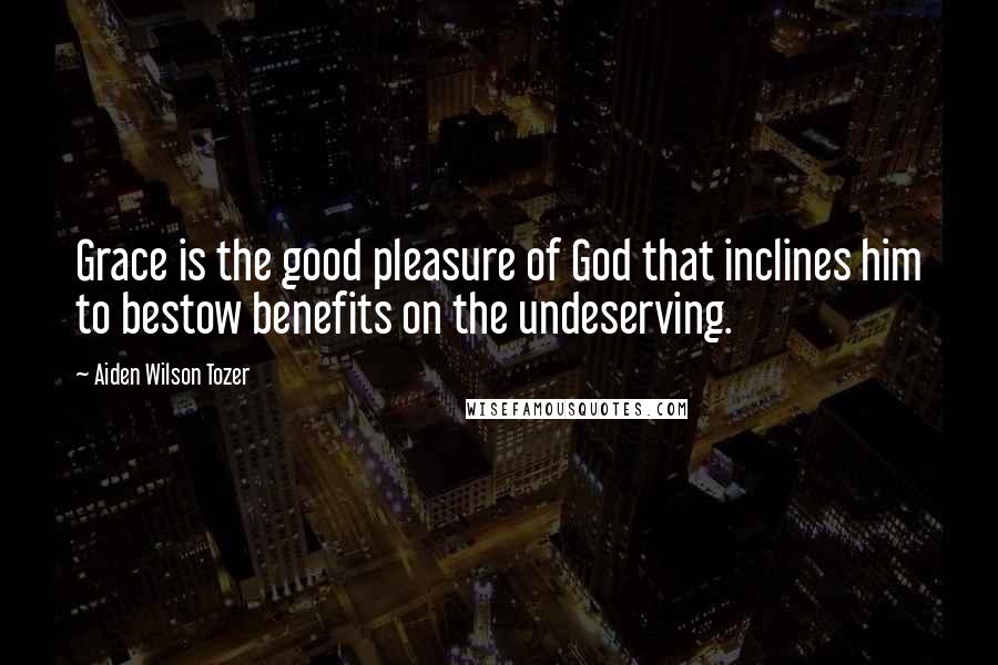 Aiden Wilson Tozer Quotes: Grace is the good pleasure of God that inclines him to bestow benefits on the undeserving.