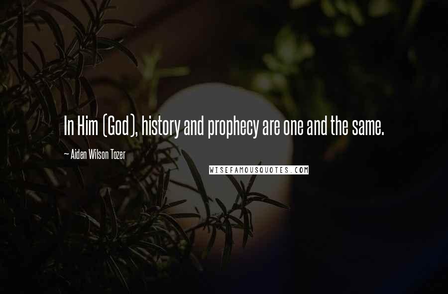 Aiden Wilson Tozer Quotes: In Him (God), history and prophecy are one and the same.