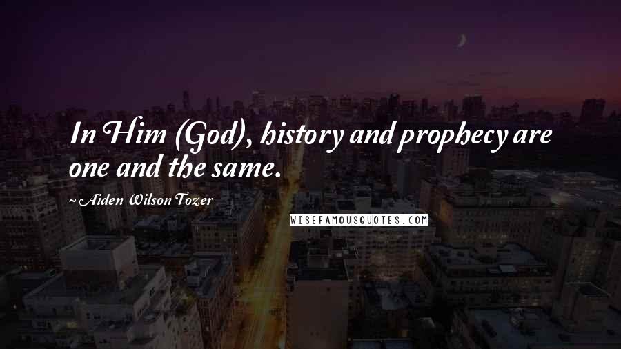 Aiden Wilson Tozer Quotes: In Him (God), history and prophecy are one and the same.