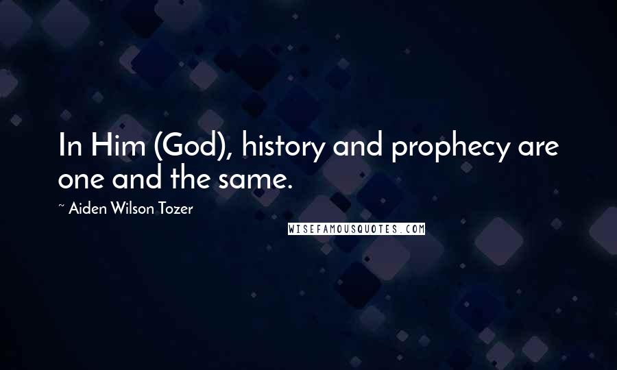 Aiden Wilson Tozer Quotes: In Him (God), history and prophecy are one and the same.