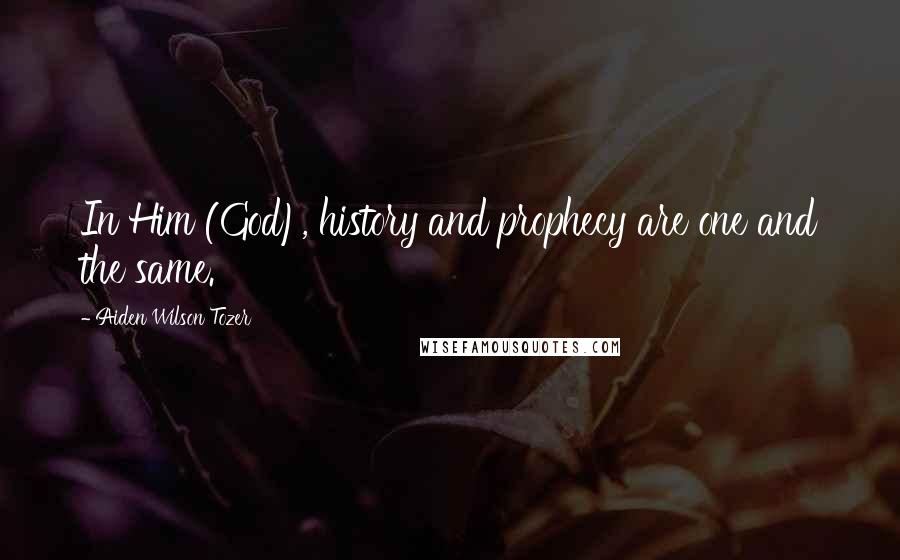 Aiden Wilson Tozer Quotes: In Him (God), history and prophecy are one and the same.