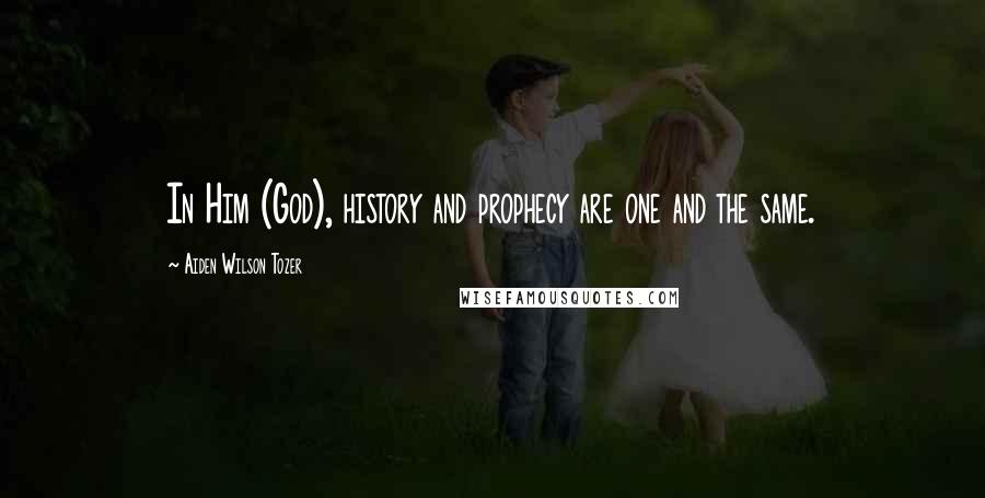 Aiden Wilson Tozer Quotes: In Him (God), history and prophecy are one and the same.