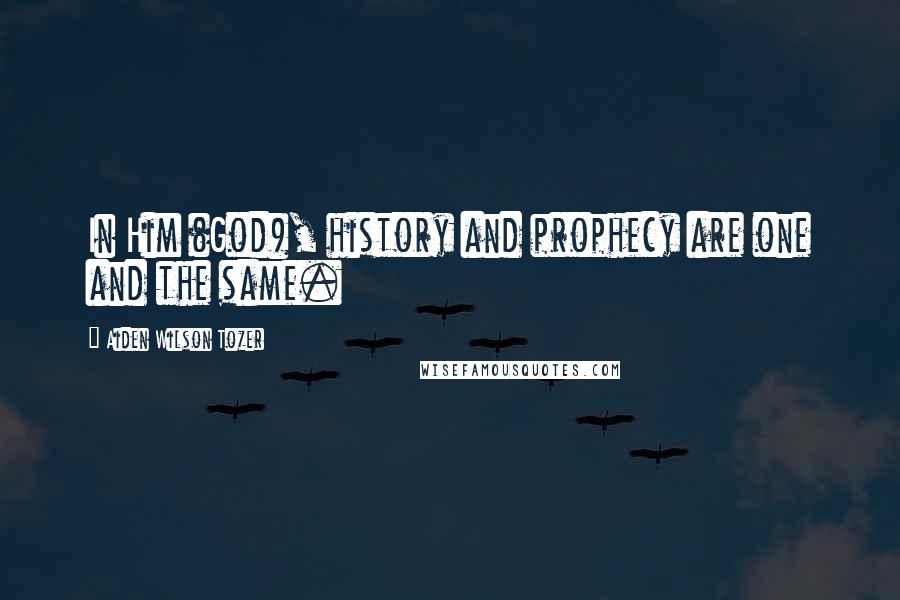 Aiden Wilson Tozer Quotes: In Him (God), history and prophecy are one and the same.