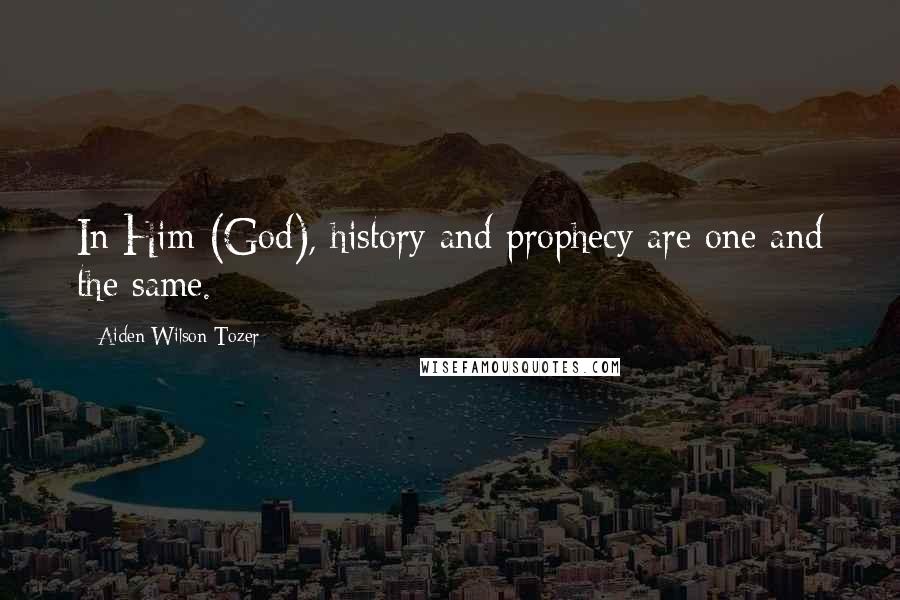 Aiden Wilson Tozer Quotes: In Him (God), history and prophecy are one and the same.