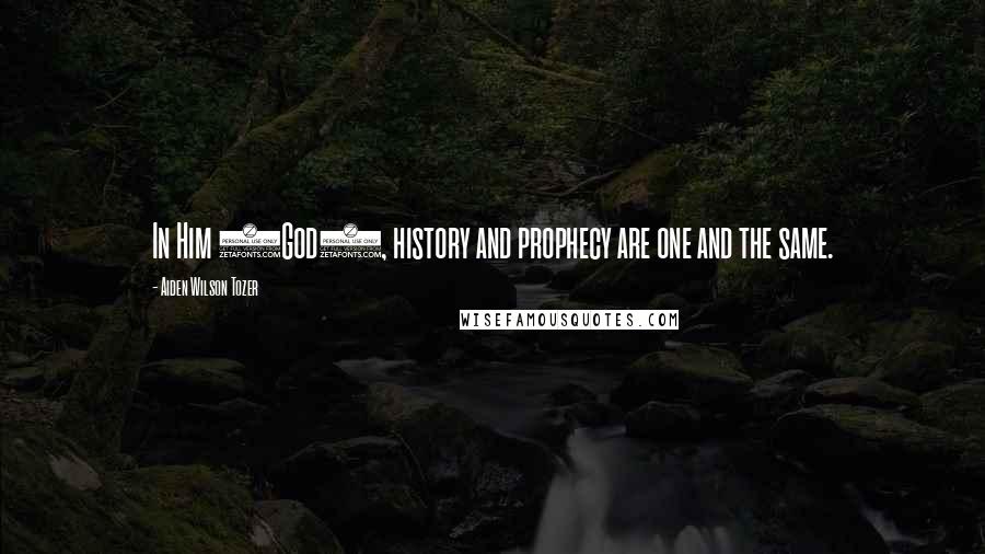 Aiden Wilson Tozer Quotes: In Him (God), history and prophecy are one and the same.