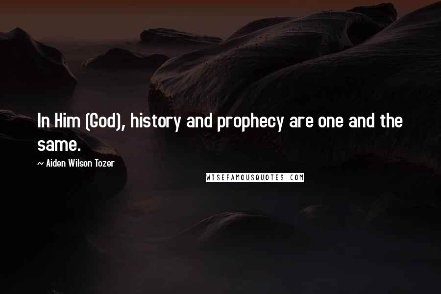 Aiden Wilson Tozer Quotes: In Him (God), history and prophecy are one and the same.