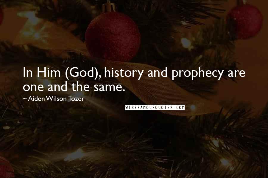 Aiden Wilson Tozer Quotes: In Him (God), history and prophecy are one and the same.