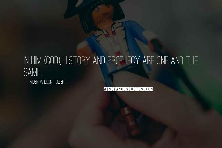 Aiden Wilson Tozer Quotes: In Him (God), history and prophecy are one and the same.