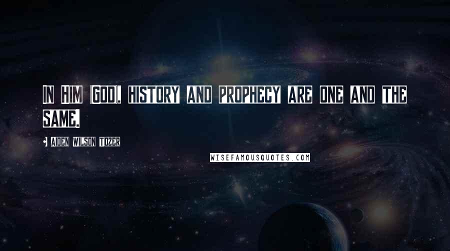 Aiden Wilson Tozer Quotes: In Him (God), history and prophecy are one and the same.