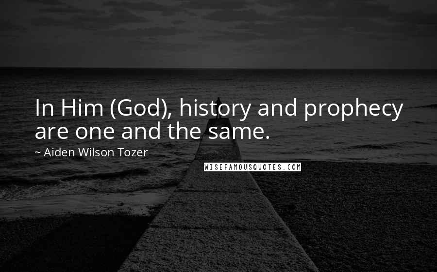 Aiden Wilson Tozer Quotes: In Him (God), history and prophecy are one and the same.