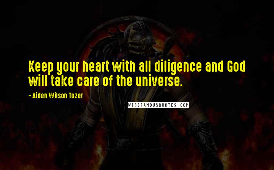 Aiden Wilson Tozer Quotes: Keep your heart with all diligence and God will take care of the universe.