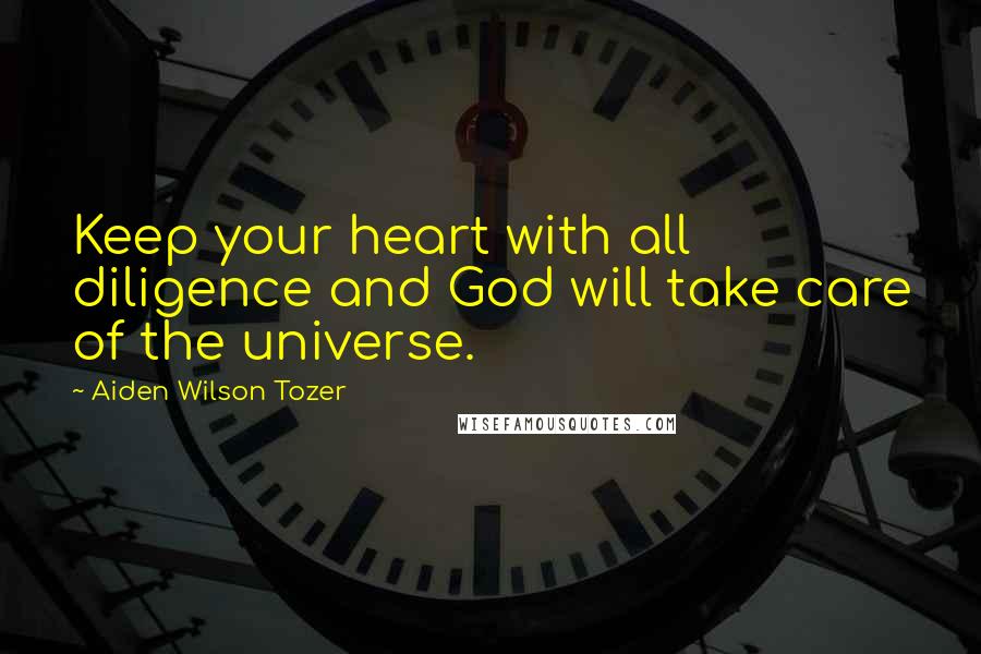 Aiden Wilson Tozer Quotes: Keep your heart with all diligence and God will take care of the universe.