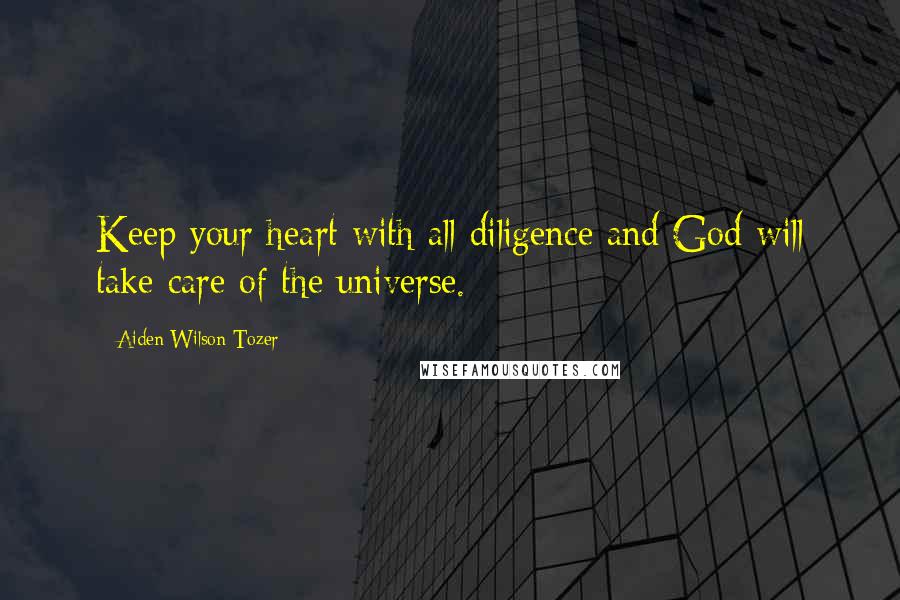 Aiden Wilson Tozer Quotes: Keep your heart with all diligence and God will take care of the universe.