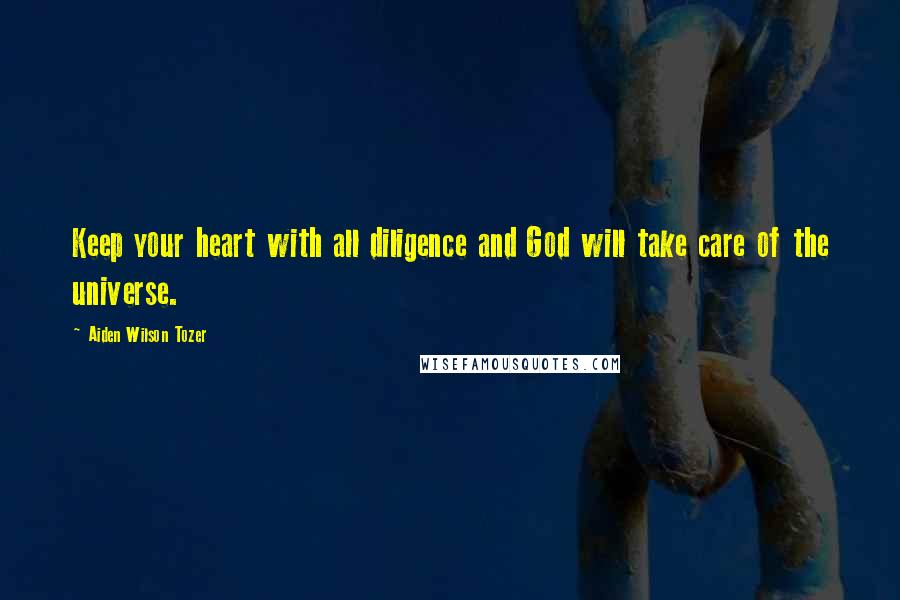 Aiden Wilson Tozer Quotes: Keep your heart with all diligence and God will take care of the universe.