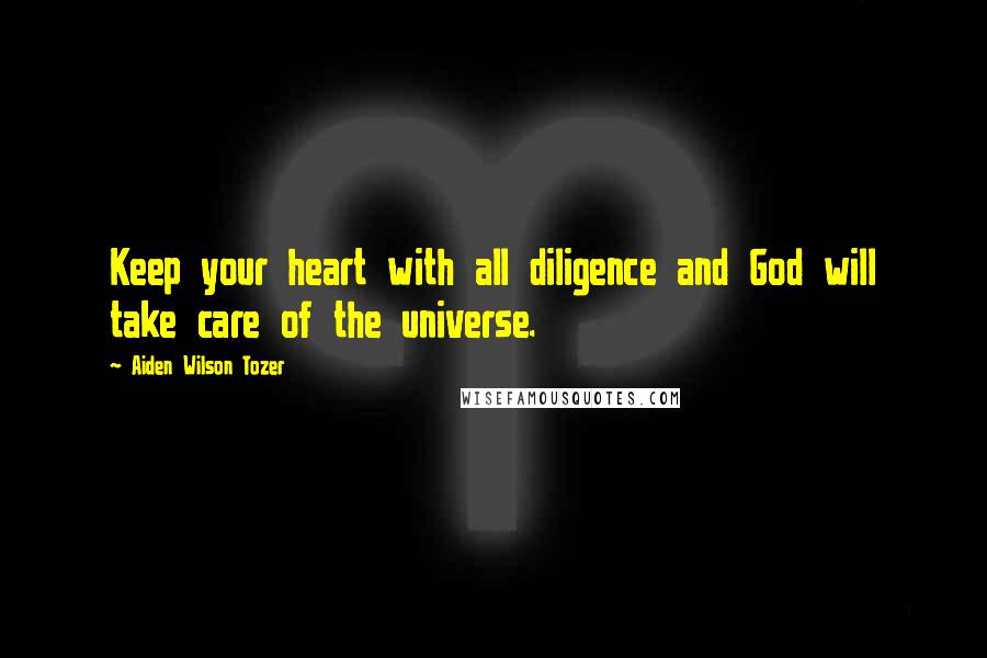 Aiden Wilson Tozer Quotes: Keep your heart with all diligence and God will take care of the universe.