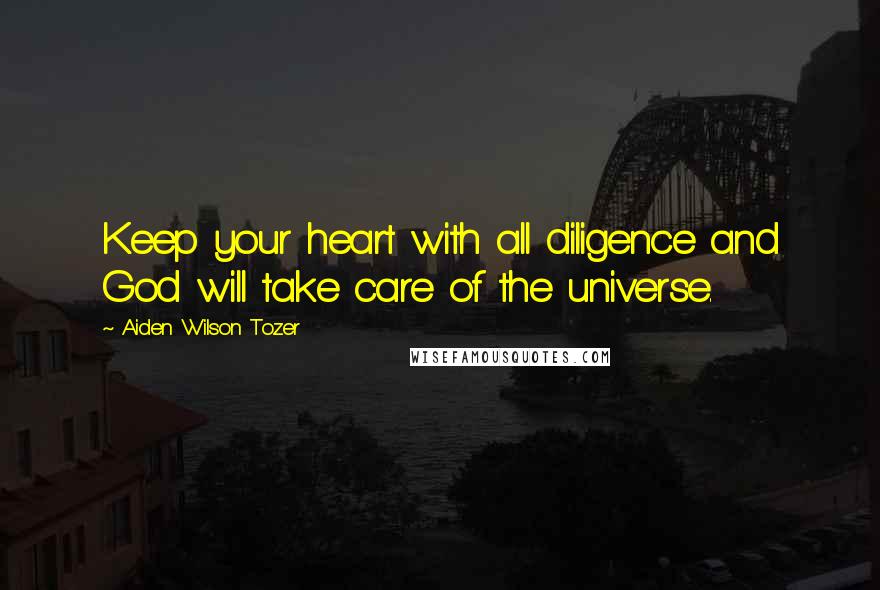 Aiden Wilson Tozer Quotes: Keep your heart with all diligence and God will take care of the universe.