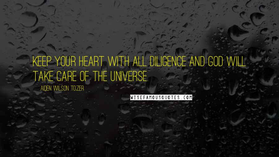 Aiden Wilson Tozer Quotes: Keep your heart with all diligence and God will take care of the universe.