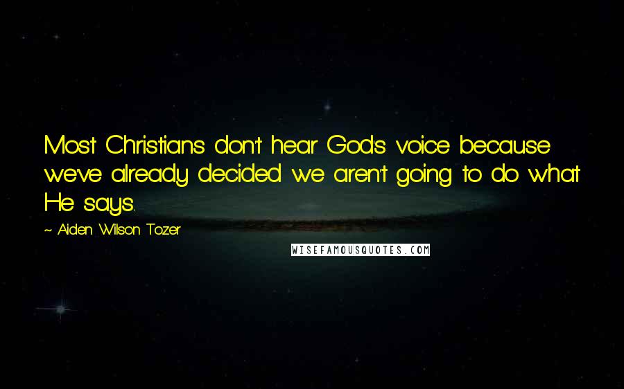 Aiden Wilson Tozer Quotes: Most Christians don't hear God's voice because we've already decided we aren't going to do what He says.