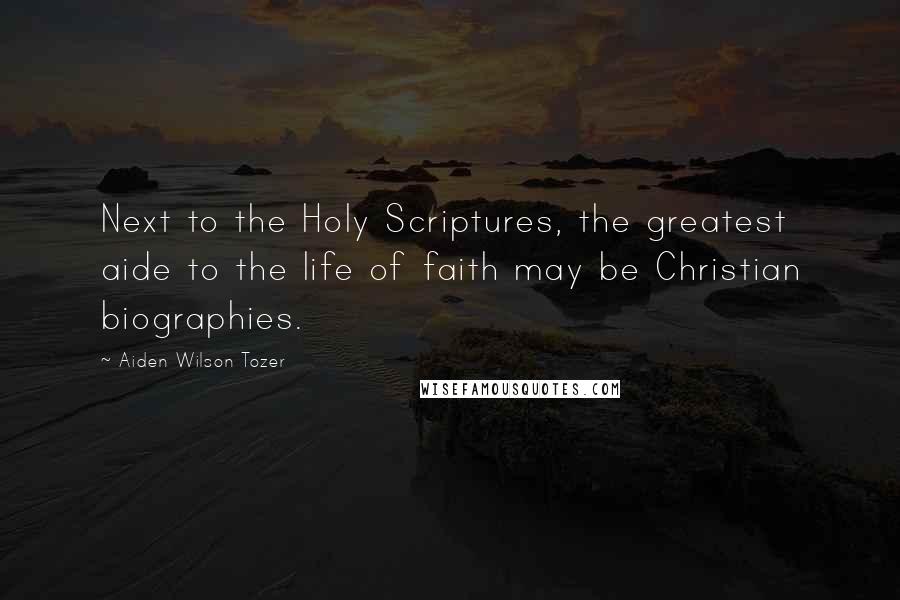 Aiden Wilson Tozer Quotes: Next to the Holy Scriptures, the greatest aide to the life of faith may be Christian biographies.