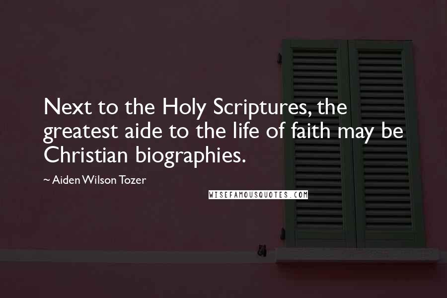 Aiden Wilson Tozer Quotes: Next to the Holy Scriptures, the greatest aide to the life of faith may be Christian biographies.