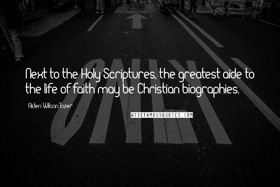 Aiden Wilson Tozer Quotes: Next to the Holy Scriptures, the greatest aide to the life of faith may be Christian biographies.