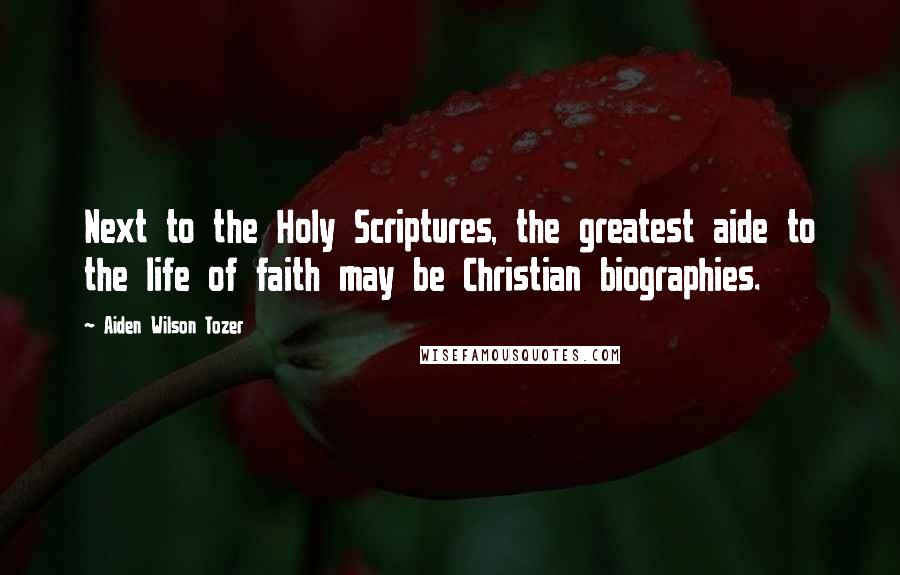 Aiden Wilson Tozer Quotes: Next to the Holy Scriptures, the greatest aide to the life of faith may be Christian biographies.