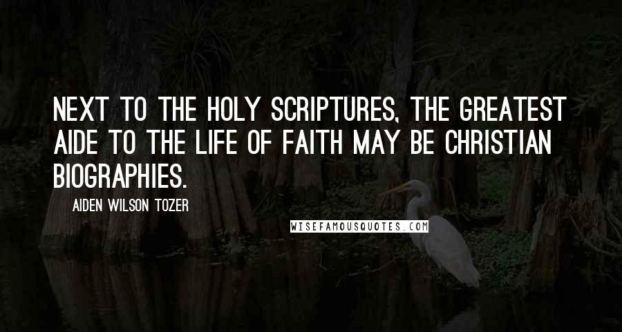 Aiden Wilson Tozer Quotes: Next to the Holy Scriptures, the greatest aide to the life of faith may be Christian biographies.