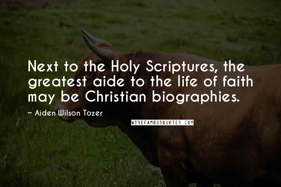 Aiden Wilson Tozer Quotes: Next to the Holy Scriptures, the greatest aide to the life of faith may be Christian biographies.