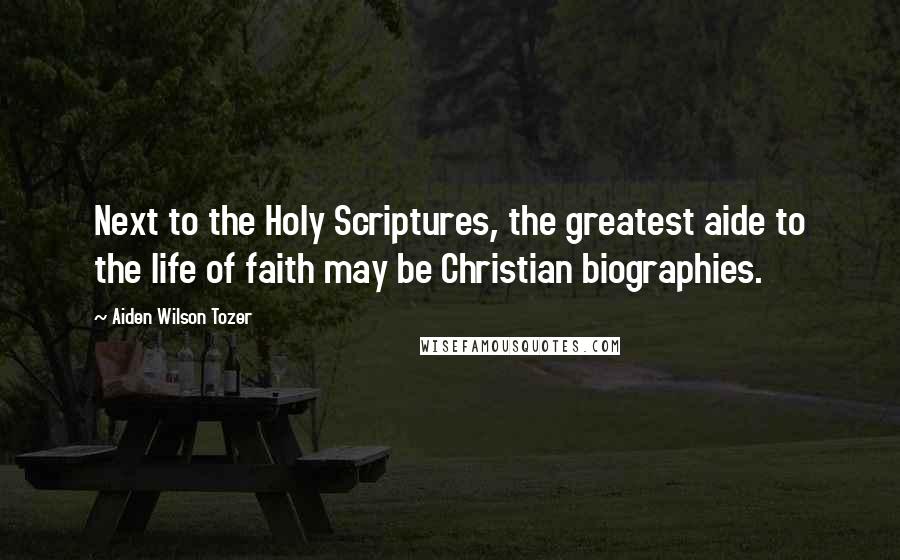 Aiden Wilson Tozer Quotes: Next to the Holy Scriptures, the greatest aide to the life of faith may be Christian biographies.