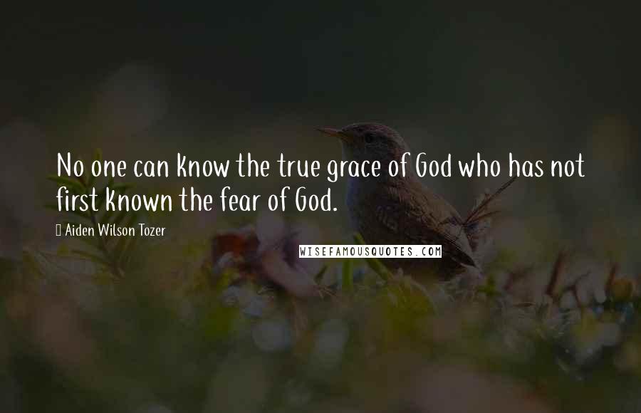 Aiden Wilson Tozer Quotes: No one can know the true grace of God who has not first known the fear of God.