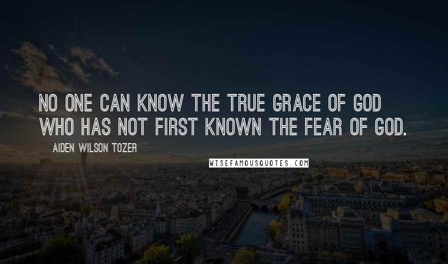 Aiden Wilson Tozer Quotes: No one can know the true grace of God who has not first known the fear of God.