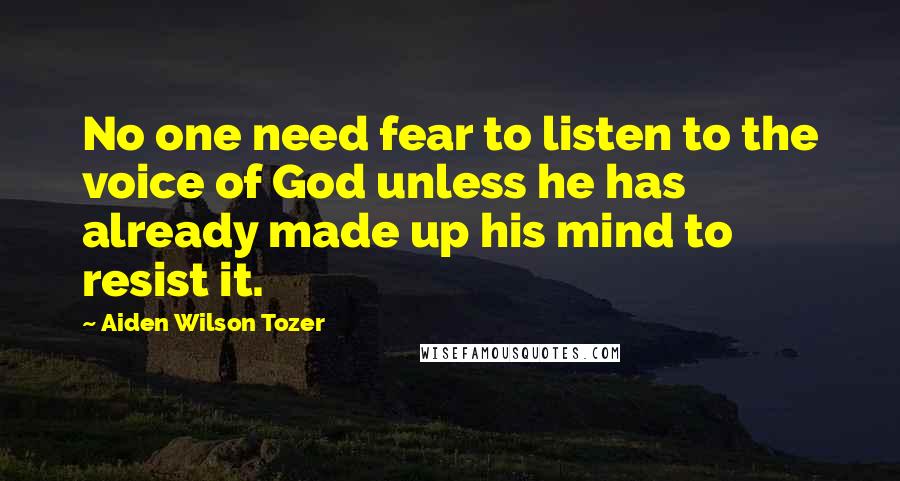 Aiden Wilson Tozer Quotes: No one need fear to listen to the voice of God unless he has already made up his mind to resist it.