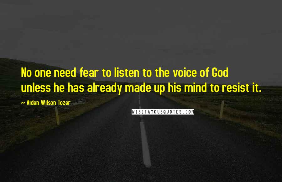 Aiden Wilson Tozer Quotes: No one need fear to listen to the voice of God unless he has already made up his mind to resist it.