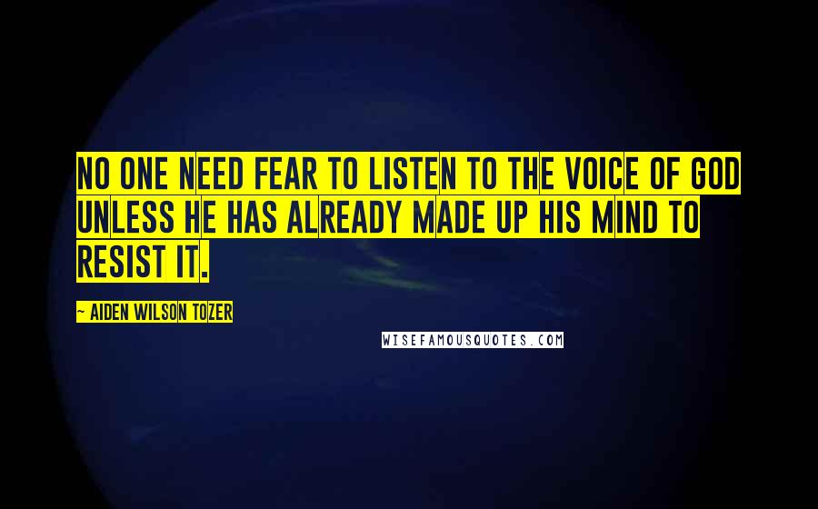 Aiden Wilson Tozer Quotes: No one need fear to listen to the voice of God unless he has already made up his mind to resist it.