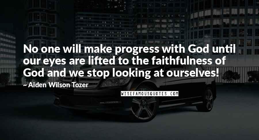 Aiden Wilson Tozer Quotes: No one will make progress with God until our eyes are lifted to the faithfulness of God and we stop looking at ourselves!