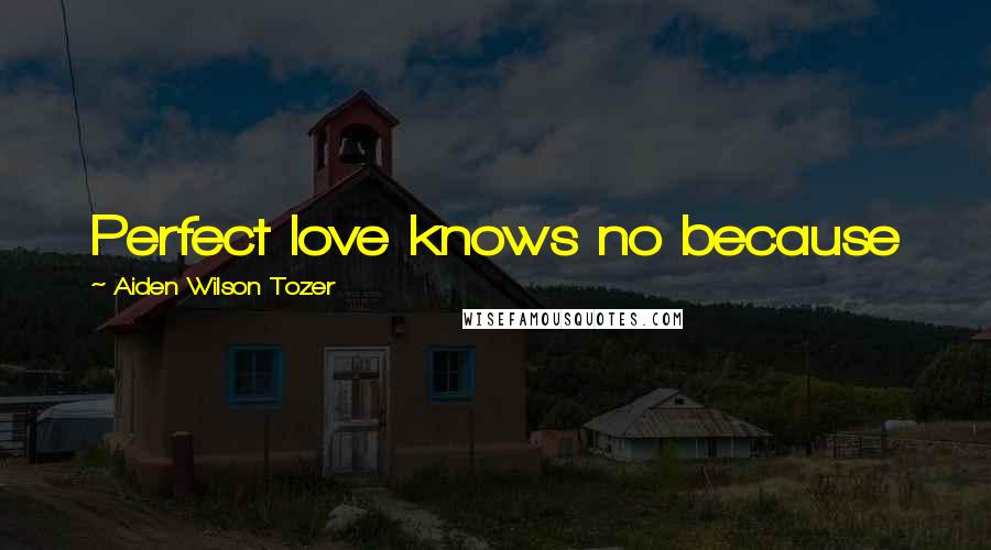 Aiden Wilson Tozer Quotes: Perfect love knows no because