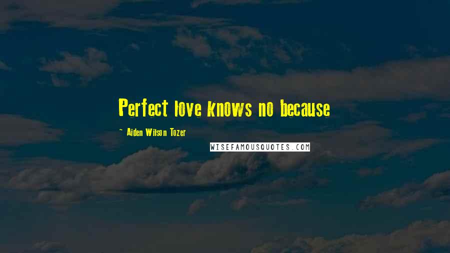 Aiden Wilson Tozer Quotes: Perfect love knows no because