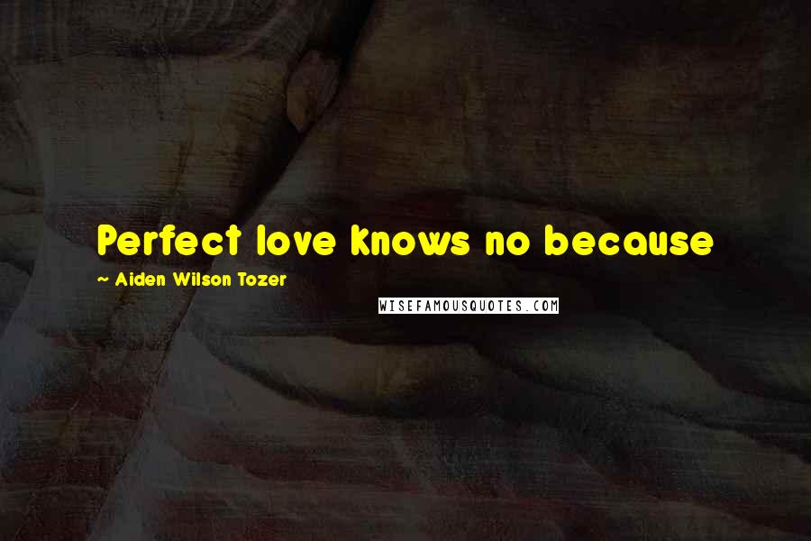 Aiden Wilson Tozer Quotes: Perfect love knows no because