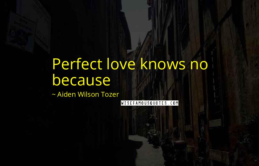 Aiden Wilson Tozer Quotes: Perfect love knows no because