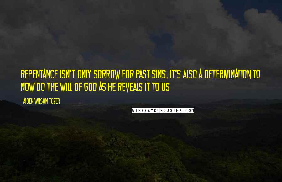 Aiden Wilson Tozer Quotes: Repentance isn't only sorrow for past sins, it's also a determination to now do the will of God as He reveals it to us