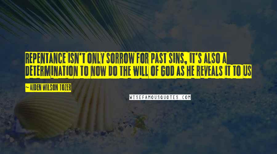 Aiden Wilson Tozer Quotes: Repentance isn't only sorrow for past sins, it's also a determination to now do the will of God as He reveals it to us